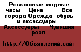 Роскошные модные часы  › Цена ­ 160 - Все города Одежда, обувь и аксессуары » Аксессуары   . Чувашия респ.